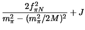 $\displaystyle \frac{2f_{\pi N}^2}{m_{\pi}^{2}-(m_{\pi}^2/2M)^2} + J$